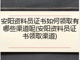 安阳资料员证书如何领取有哪些渠道呢(安阳资料员证书领取渠道)