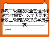 武汉二级消防安全管理员考试条件需要什么学历要求(武汉二级消防管理员学历要求)