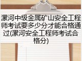 漯河中级金属矿山安全工程师考试要多少分才能合格通过(漯河安全工程师考试合格分)