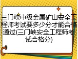 三门峡中级金属矿山安全工程师考试要多少分才能合格通过(三门峡安全工程师考试合格分)