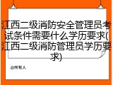 江西二级消防安全管理员考试条件需要什么学历要求(江西二级消防管理员学历要求)