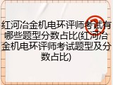 红河冶金机电环评师考试有哪些题型分数占比(红河冶金机电环评师考试题型及分数占比)