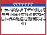 桂林桥梁隧道工程检测师限制专业吗还有哪些要求呀(桂林桥梁隧道检测师限制专业)