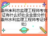 惠州水利总监理工程师考完证有什么好处含金量分析(惠州水利监理工程师考证好处)