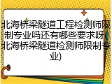 北海桥梁隧道工程检测师限制专业吗还有哪些要求呀(北海桥梁隧道检测师限制专业)