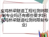 宝鸡桥梁隧道工程检测师限制专业吗还有哪些要求呀(宝鸡桥梁隧道检测师限制专业)