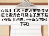 双鸭山中级消防设施操作员证书查询官网及电子版下载(双鸭山消防证书查询官网下载)