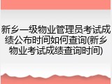 新乡一级物业管理员考试成绩公布时间如何查询(新乡物业考试成绩查询时间)