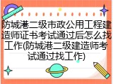 防城港二级市政公用工程建造师证书考试通过后怎么找工作(防城港二级建造师考试通过找工作)