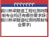 铜川桥梁隧道工程检测师限制专业吗还有哪些要求呀(铜川桥梁隧道检测师限制专业要求)