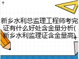 新乡水利总监理工程师考完证有什么好处含金量分析(新乡水利监理证含金量高)