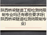 陕西桥梁隧道工程检测师限制专业吗还有哪些要求呀(陕西桥梁隧道检测师限制专业)