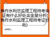 焦作水利总监理工程师考完证有什么好处含金量分析(焦作水利监理工程师考证好处)