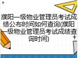 濮阳一级物业管理员考试成绩公布时间如何查询(濮阳一级物业管理员考试成绩查询时间)