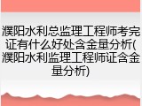 濮阳水利总监理工程师考完证有什么好处含金量分析(濮阳水利监理工程师证含金量分析)