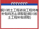 铜川岩土工程咨询工程师有补贴吗怎么领取呢(铜川岩土工程补贴领取)