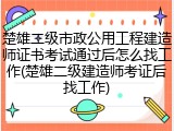 楚雄二级市政公用工程建造师证书考试通过后怎么找工作(楚雄二级建造师考证后找工作)