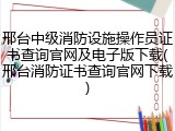 邢台中级消防设施操作员证书查询官网及电子版下载(邢台消防证书查询官网下载)