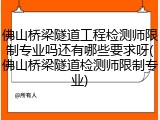 佛山桥梁隧道工程检测师限制专业吗还有哪些要求呀(佛山桥梁隧道检测师限制专业)