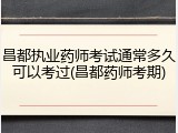 昌都执业药师考试通常多久可以考过(昌都药师考期)