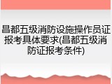 昌都五级消防设施操作员证报考具体要求(昌都五级消防证报考条件)