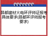 昌都建材火电环评师证报考具体要求(昌都环评师报考要求)