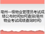亳州一级物业管理员考试成绩公布时间如何查询(亳州物业考试成绩查询时间)