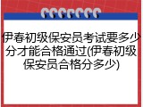 伊春初级保安员考试要多少分才能合格通过(伊春初级保安员合格分多少)