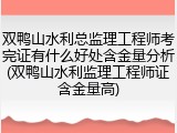 双鸭山水利总监理工程师考完证有什么好处含金量分析(双鸭山水利监理工程师证含金量高)