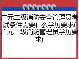 广元二级消防安全管理员考试条件需要什么学历要求(广元二级消防管理员学历要求)