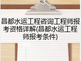 昌都水运工程咨询工程师报考资格详解(昌都水运工程师报考条件)