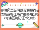 青浦区二级消防设施操作员技能资格证书详细介绍分析(青浦区消防证书分析)