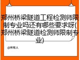 郑州桥梁隧道工程检测师限制专业吗还有哪些要求呀(郑州桥梁隧道检测师限制专业)
