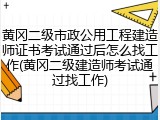 黄冈二级市政公用工程建造师证书考试通过后怎么找工作(黄冈二级建造师考试通过找工作)