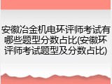 安徽冶金机电环评师考试有哪些题型分数占比(安徽环评师考试题型及分数占比)