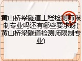 黄山桥梁隧道工程检测师限制专业吗还有哪些要求呀(黄山桥梁隧道检测师限制专业)