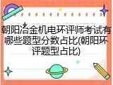朝阳冶金机电环评师考试有哪些题型分数占比(朝阳环评题型占比)