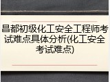 昌都初级化工安全工程师考试难点具体分析(化工安全考试难点)
