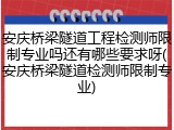 安庆桥梁隧道工程检测师限制专业吗还有哪些要求呀(安庆桥梁隧道检测师限制专业)
