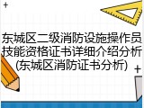东城区二级消防设施操作员技能资格证书详细介绍分析(东城区消防证书分析)
