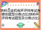 铁岭冶金机电环评师考试有哪些题型分数占比(铁岭环评师考试题型及分数占比)