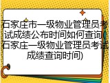 石家庄市一级物业管理员考试成绩公布时间如何查询(石家庄一级物业管理员考试成绩查询时间)