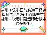 湖州一级港口与航道工程建造师考试指导中心哪里有(湖州一级港口建造师考试中心在哪里)