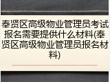 奉贤区高级物业管理员考试报名需要提供什么材料(奉贤区高级物业管理员报名材料)
