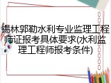 锡林郭勒水利专业监理工程师证报考具体要求(水利监理工程师报考条件)
