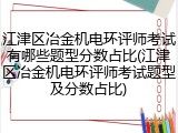 江津区冶金机电环评师考试有哪些题型分数占比(江津区冶金机电环评师考试题型及分数占比)