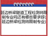 延边桥梁隧道工程检测师限制专业吗还有哪些要求呀(延边桥梁检测师限制专业)