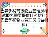巴音郭楞高级物业管理员考试报名需要提供什么材料(巴音郭楞物业管理员报名材料)