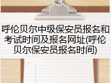 呼伦贝尔中级保安员报名和考试时间及报名网址(呼伦贝尔保安员报名时间)