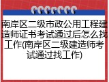 南岸区二级市政公用工程建造师证书考试通过后怎么找工作(南岸区二级建造师考试通过找工作)